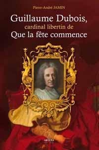 Guillaume Dubois, cardinal libertin de 'Que la fête commence' - Éditions Artena